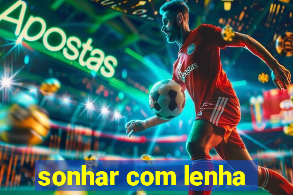 sonhar com lenha